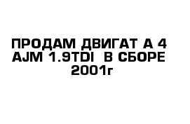 ПРОДАМ ДВИГАТ А-4  AJM 1.9TDI  В СБОРЕ  2001г